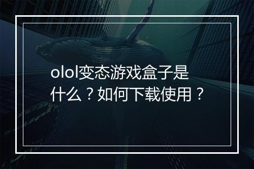 olol变态游戏盒子是什么?如何下载使用?
