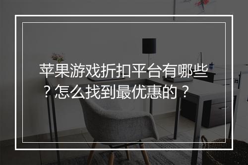 苹果游戏折扣平台有哪些？怎么找到最优惠的？