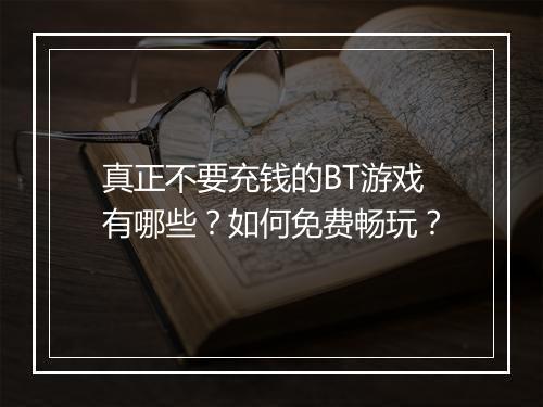 真正不要充钱的BT游戏有哪些？如何免费畅玩？