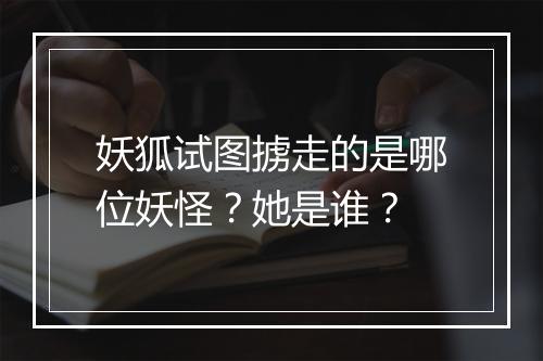 妖狐试图掳走的是哪位妖怪？她是谁？