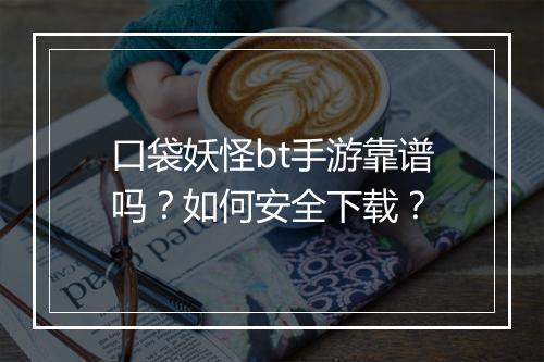 口袋妖怪bt手游靠谱吗？如何安全下载？