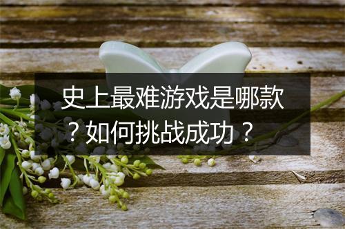 史上最难游戏是哪款？如何挑战成功？