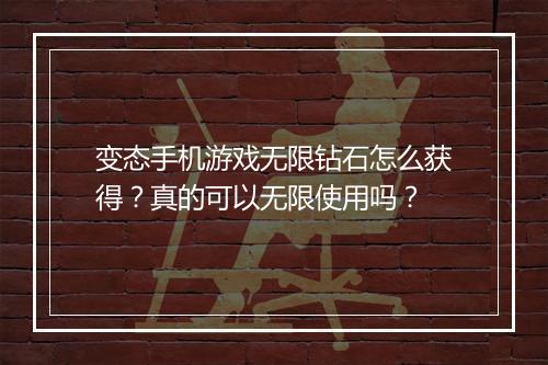 变态手机游戏无限钻石怎么获得？真的可以无限使用吗？