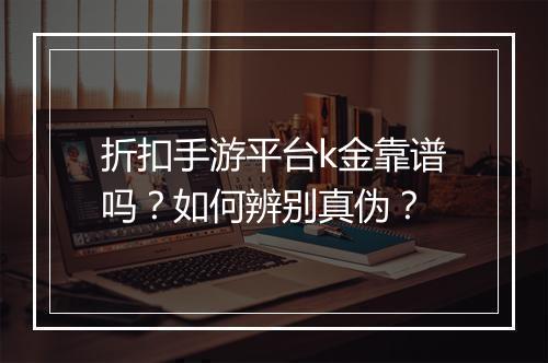 折扣手游平台k金靠谱吗?如何辨别真伪?
