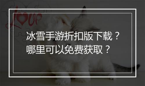 冰雪手游折扣版下载?哪里可以免费获取?