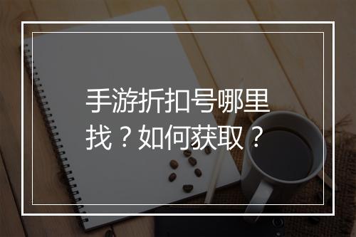 手游折扣号哪里找？如何获取？