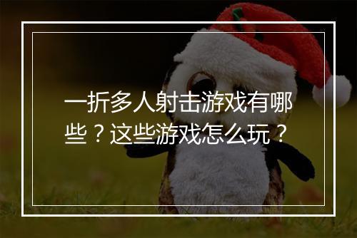 一折多人射击游戏有哪些？这些游戏怎么玩？