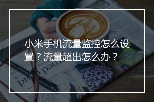 小米手机流量监控怎么设置?流量超出怎么办?
