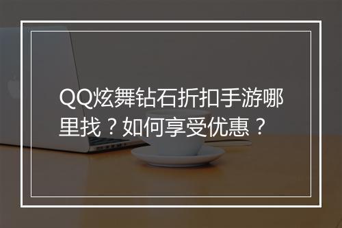 QQ炫舞钻石折扣手游哪里找?如何享受优惠?