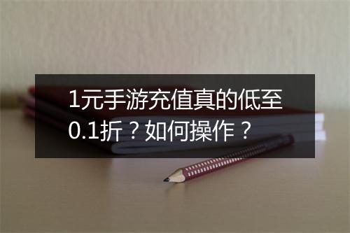 1元手游充值真的低至0.1折？如何操作？