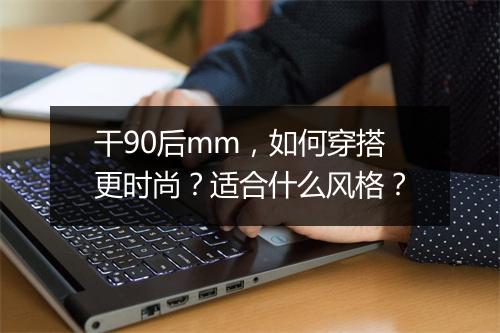 干90后mm，如何穿搭更时尚？适合什么风格？