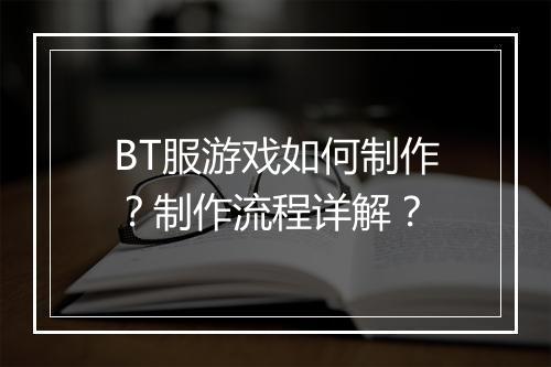 BT服游戏如何制作？制作流程详解？