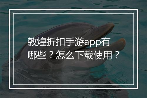敦煌折扣手游app有哪些？怎么下载使用？