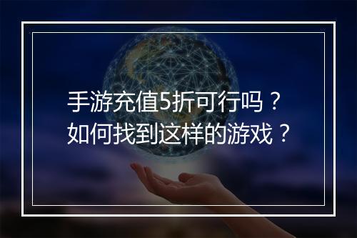 手游充值5折可行吗?如何找到这样的游戏?