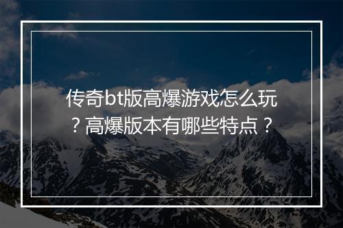 传奇bt版高爆游戏怎么玩？高爆版本有哪些特点？