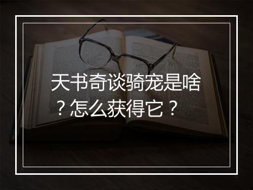 天书奇谈骑宠是啥？怎么获得它？