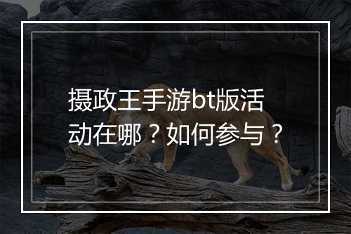 摄政王手游bt版活动在哪?如何参与?