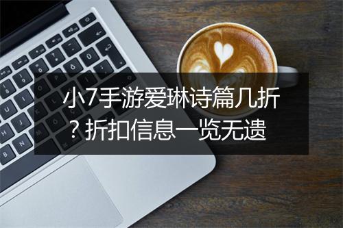 小7手游爱琳诗篇几折?折扣信息一览无遗