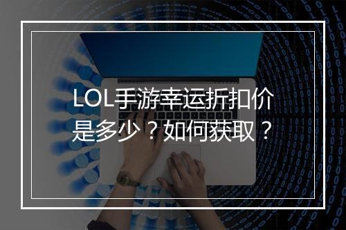 LOL手游幸运折扣价是多少？如何获取？