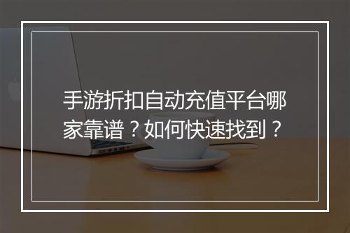 手游折扣自动充值平台哪家靠谱？如何快速找到？