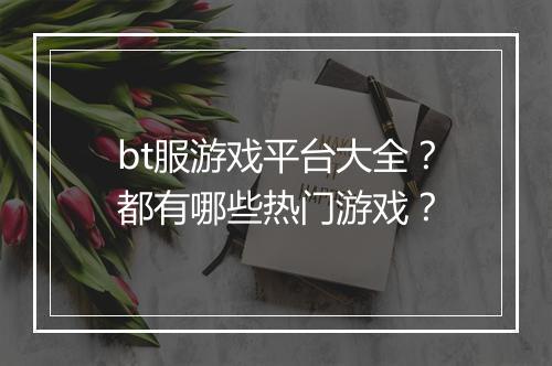 bt服游戏平台大全？都有哪些热门游戏？