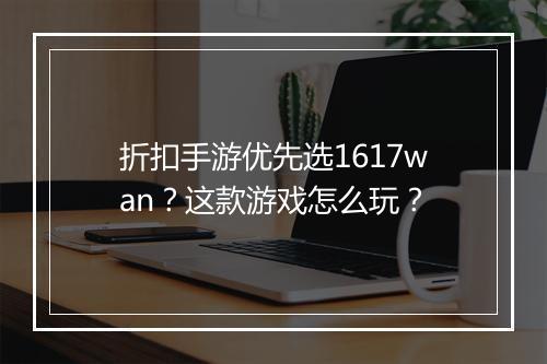 折扣手游优先选1617wan？这款游戏怎么玩？