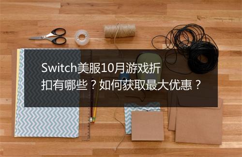 Switch美服10月游戏折扣有哪些?如何获取最大优惠?
