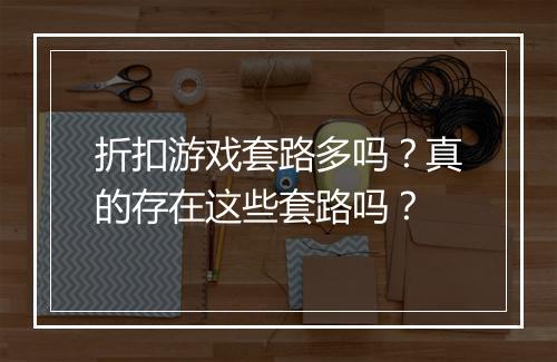 折扣游戏套路多吗？真的存在这些套路吗？