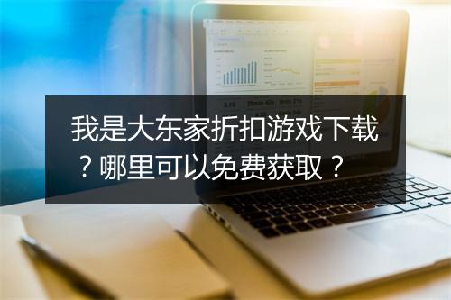 我是大东家折扣游戏下载？哪里可以免费获取？