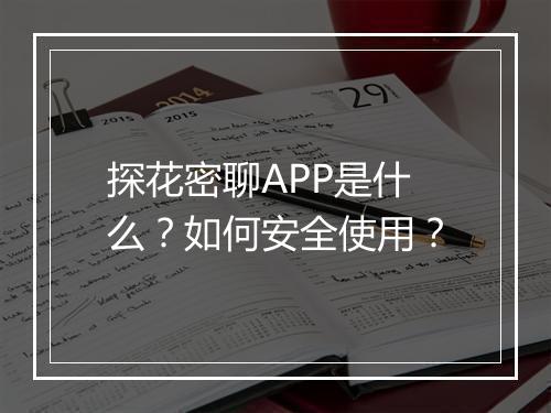 探花密聊APP是什么？如何安全使用？