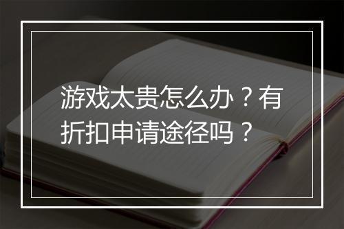 游戏太贵怎么办?有折扣申请途径吗?
