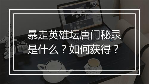 暴走英雄坛唐门秘录是什么？如何获得？