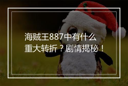 海贼王887中有什么重大转折?剧情揭秘!