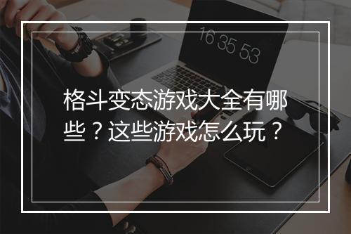 格斗变态游戏大全有哪些?这些游戏怎么玩?