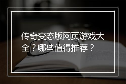 传奇变态版网页游戏大全？哪些值得推荐？