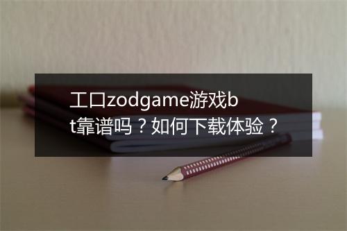 工口zodgame游戏bt靠谱吗？如何下载体验？