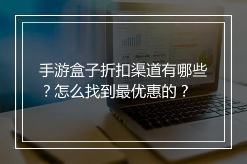 手游盒子折扣渠道有哪些?怎么找到最优惠的?