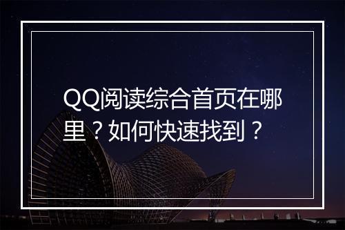 QQ阅读综合首页在哪里？如何快速找到？