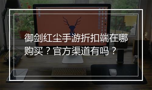 御剑红尘手游折扣端在哪购买?官方渠道有吗?