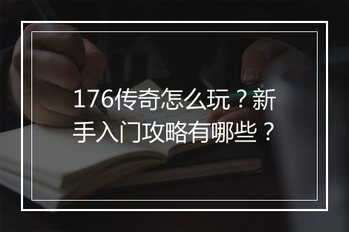 176传奇怎么玩?新手入门攻略有哪些?