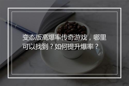 变态版高爆率传奇游戏，哪里可以找到？如何提升爆率？