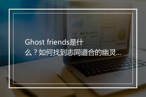 Ghost friends是什么？如何找到志同道合的幽灵好友？