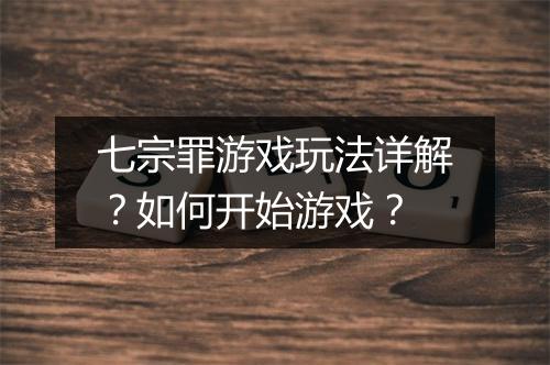 七宗罪游戏玩法详解？如何开始游戏？