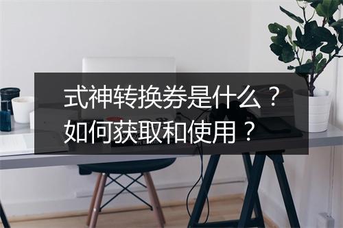 式神转换券是什么?如何获取和使用?