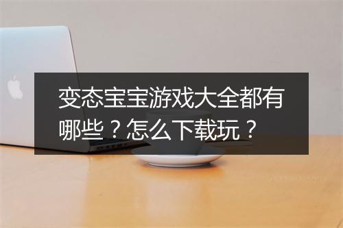 变态宝宝游戏大全都有哪些?怎么下载玩?