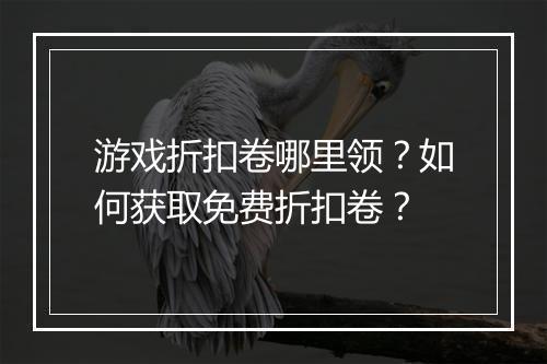 游戏折扣卷哪里领?如何获取免费折扣卷?