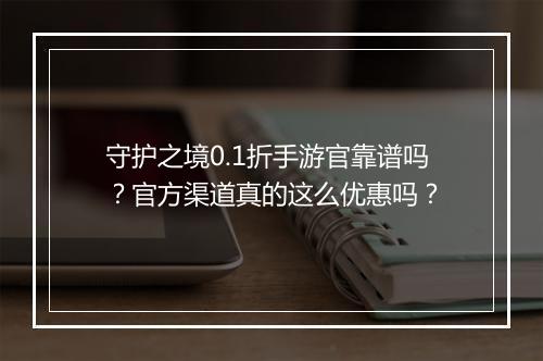 守护之境0.1折手游官靠谱吗?官方渠道真的这么优惠吗?
