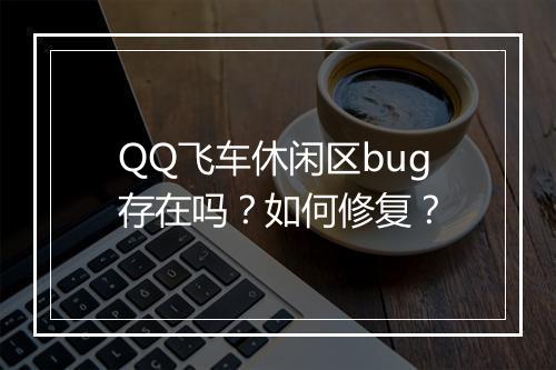 QQ飞车休闲区bug存在吗?如何修复?