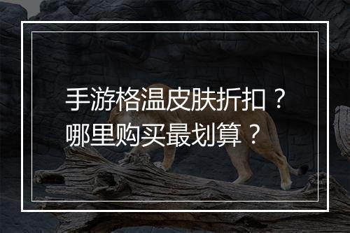 手游格温皮肤折扣?哪里购买最划算?