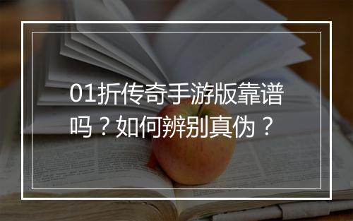 01折传奇手游版靠谱吗？如何辨别真伪？